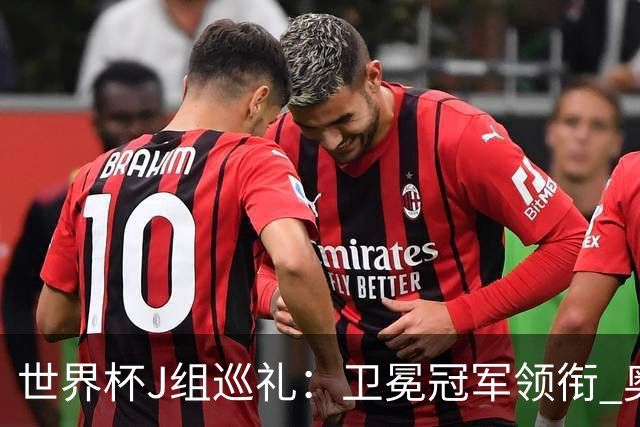 世界杯J组巡礼：卫冕冠军领衔 奥地利终进正赛