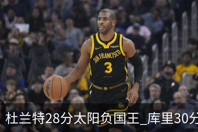 杜兰特28分太阳负国王 库里30分勇士斩获4连胜