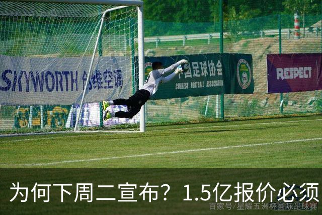 为何下周二宣布？1.5亿报价必须以主席身份提出，否则可能被处罚